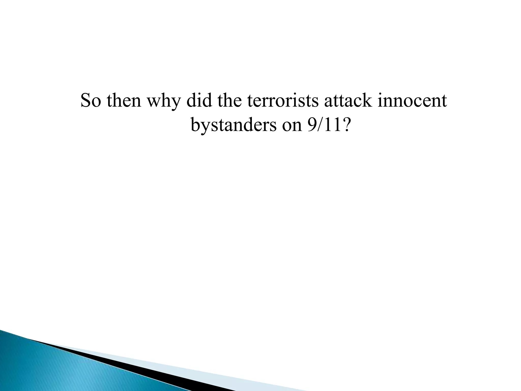 So then why did the terrorists attack innocent
bystanders on 9/11?
 