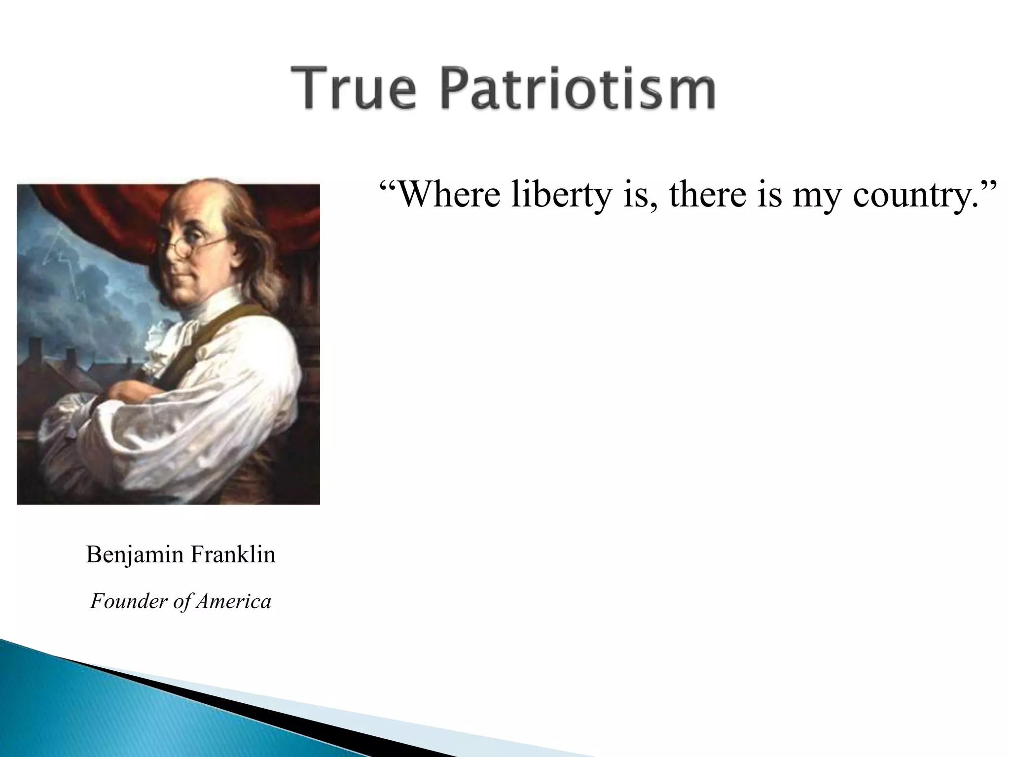 “Where liberty is, there is my country.”
Benjamin Franklin
Founder of America
 