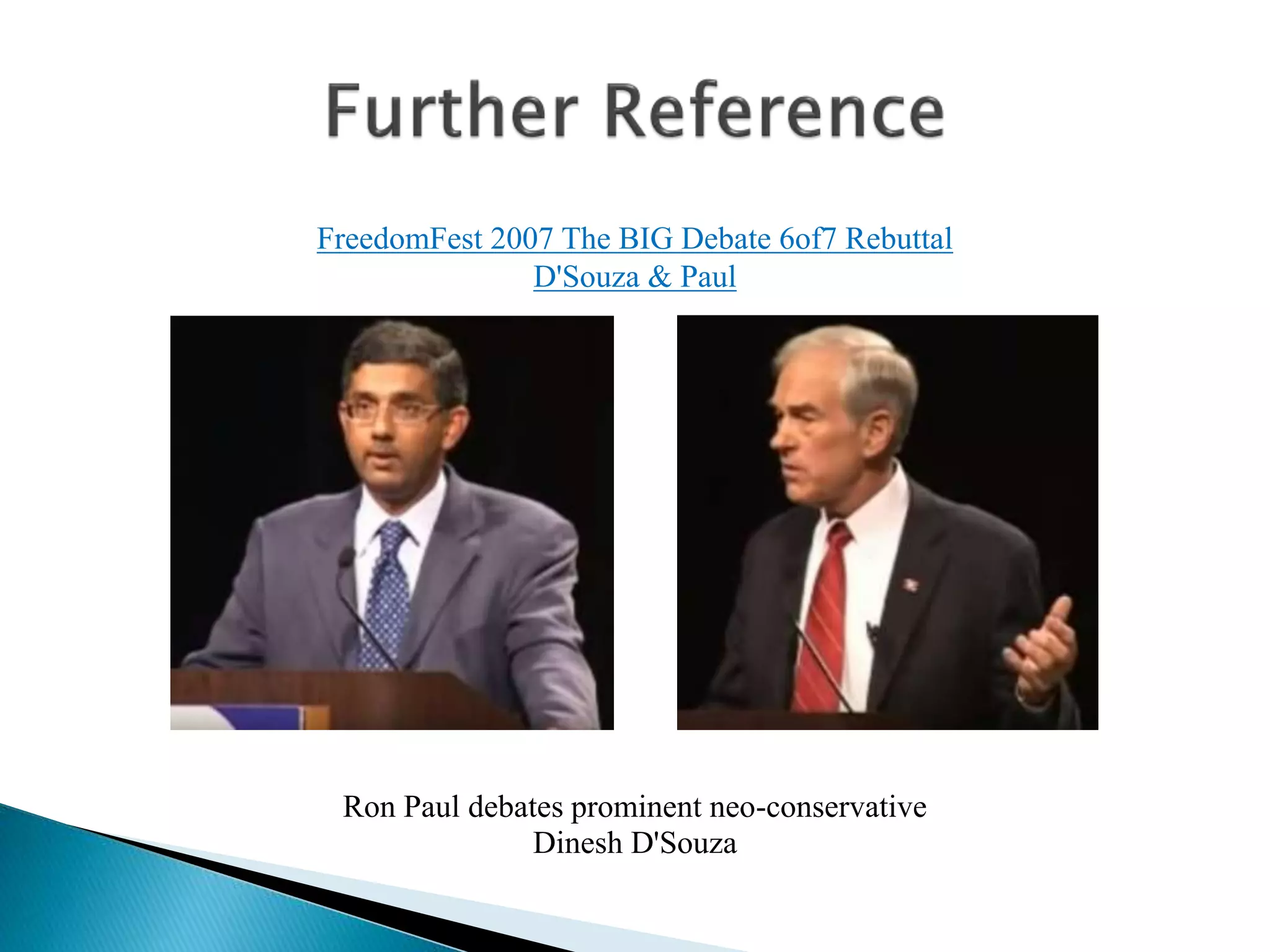 Ron Paul debates prominent neo-conservative
Dinesh D'Souza
FreedomFest 2007 The BIG Debate 6of7 Rebuttal
D'Souza & Paul
 