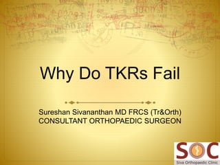 Why Do TKRs Fail
Sureshan Sivananthan MD FRCS (Tr&Orth)
CONSULTANT ORTHOPAEDIC SURGEON
 