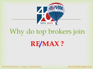 
Why do top brokers join
RE/MAX ?
www.remax-mgm.comRE/MAX Mumbai , Gujarat , Maharashtra
 