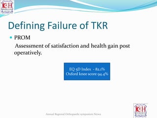 Defining Failure of TKR
 PROM
Assessment of satisfaction and health gain post
operatively.
EQ 5D Index - 82.1%
Oxford knee score 94.4%
Annual Regional Orthopaedic symposium Nizwa
 
