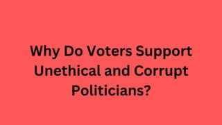 Why Do Voters Support
Unethical and Corrupt
Politicians?
 
