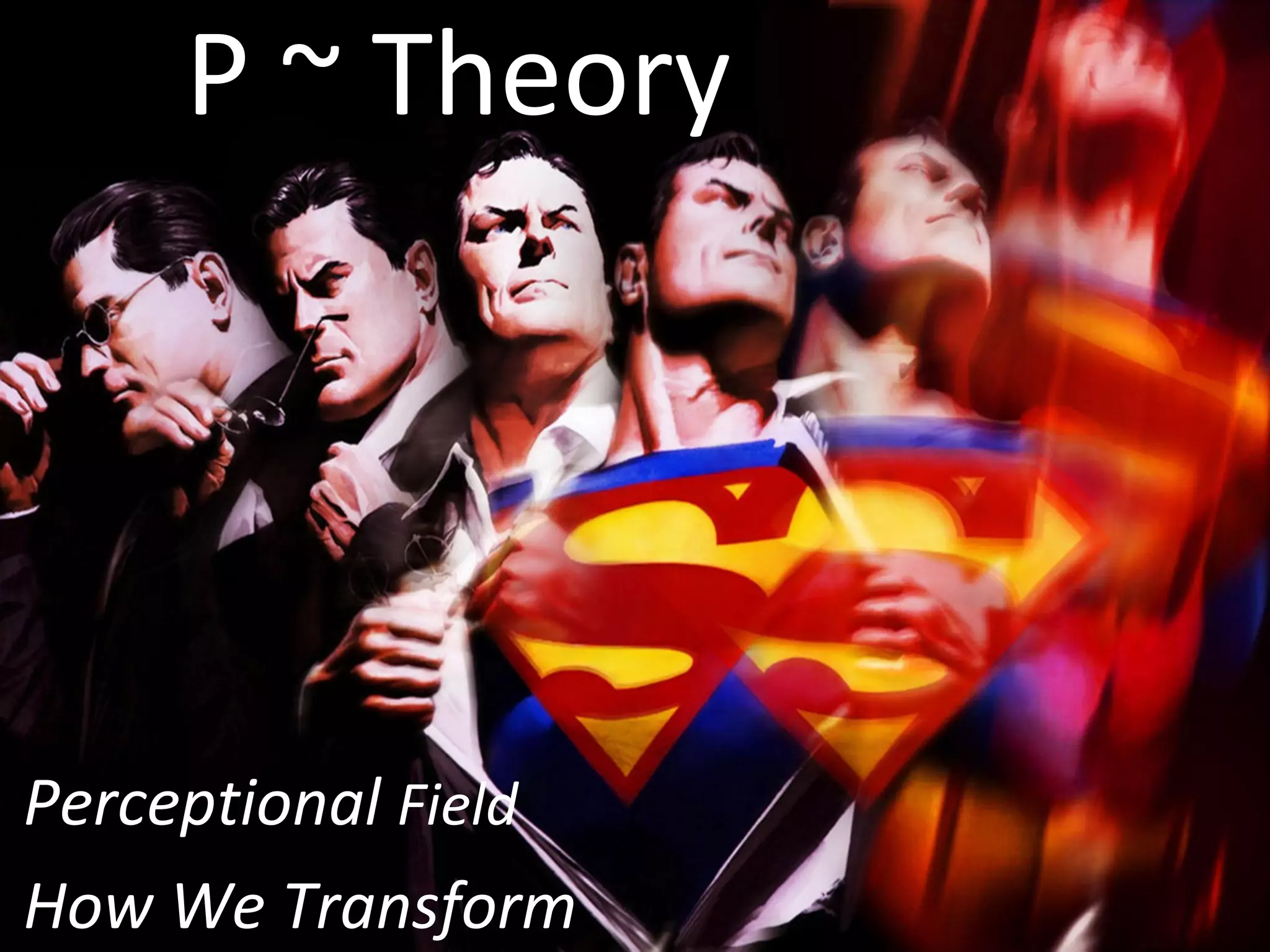 P ~ Theory
Perceptional Field
How We Transform
 