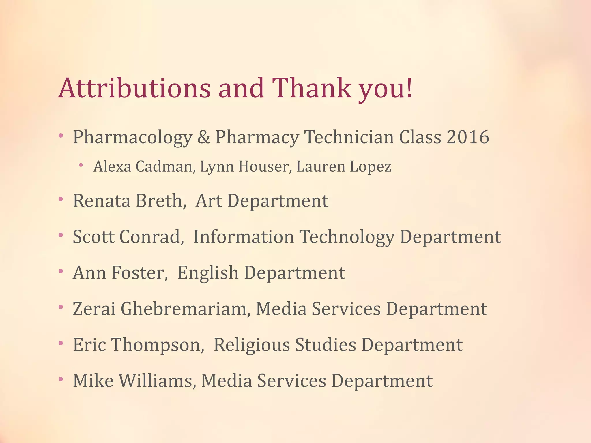Attributions and Thank you!
• Pharmacology & Pharmacy Technician Class 2016
• Alexa Cadman, Lynn Houser, Lauren Lopez
• Renata Breth, Art Department
• Scott Conrad, Information Technology Department
• Ann Foster, English Department
• Zerai Ghebremariam, Media Services Department
• Eric Thompson, Religious Studies Department
• Mike Williams, Media Services Department
 