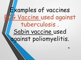 Examples of vaccines
BCG Vaccine used against
tuberculosis .
Sabin vaccine used
against poliomyelitis.
 