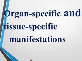 Organ-specific and
tissue-specific
manifestations
 
