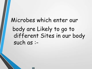 Microbes which enter our
body are Likely to go to
different Sites in our body
such as :-
 