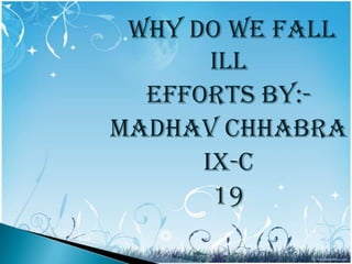 why do we fall
ill
Efforts by:Madhav Chhabra
Ix-c
19

 