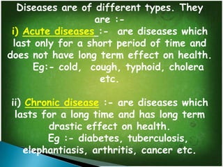 a) Infectious agents :-The
agents which cause infectious
diseases are called pathogens.
These are Viruses, Bacteria,
Fungi...