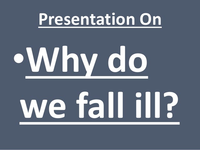 Why do we fall ill