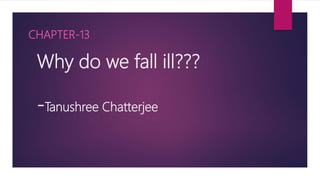Why do we fall ill???
-Tanushree Chatterjee
CHAPTER-13
 