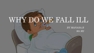 WHY DO WE FALL ILL
BY MANASA.R
9th M2
 