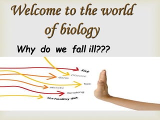 Welcome to the world
of biology
Why do we fall ill???
 