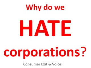 Why do we


  HATE
corporations?
   Consumer Exit & Voice!
 