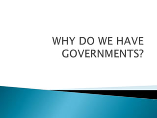 WHY DO WE HAVE GOVERNMENTS? 