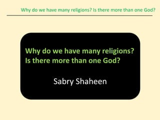 Why do we have many religions? Is there more than one God?
Why do we have many religions?
Is there more than one God?
Sabry Shaheen
 