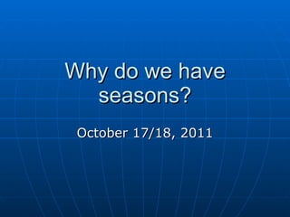 Why do we have seasons? October 17/18, 2011 