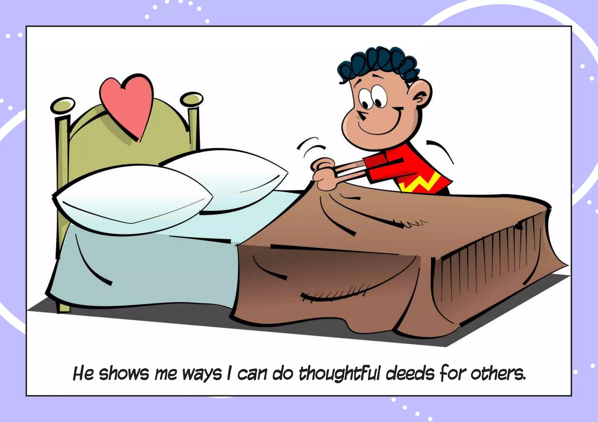 He shows me ways I can do thoughtful deeds for others.