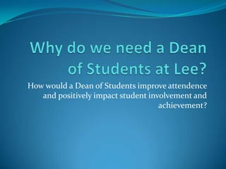 How would a Dean of Students improve attendence
and positively impact student involvement and
achievement?
 