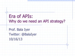 Era of APIs:
Why do we need an API strategy?
Prof. Bala Iyer
Twitter: @BalaIyer
07/23/15
 
