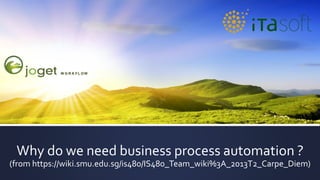 Why do we need business process automation ?
(from https://wiki.smu.edu.sg/is480/IS480_Team_wiki%3A_2013T2_Carpe_Diem)
 