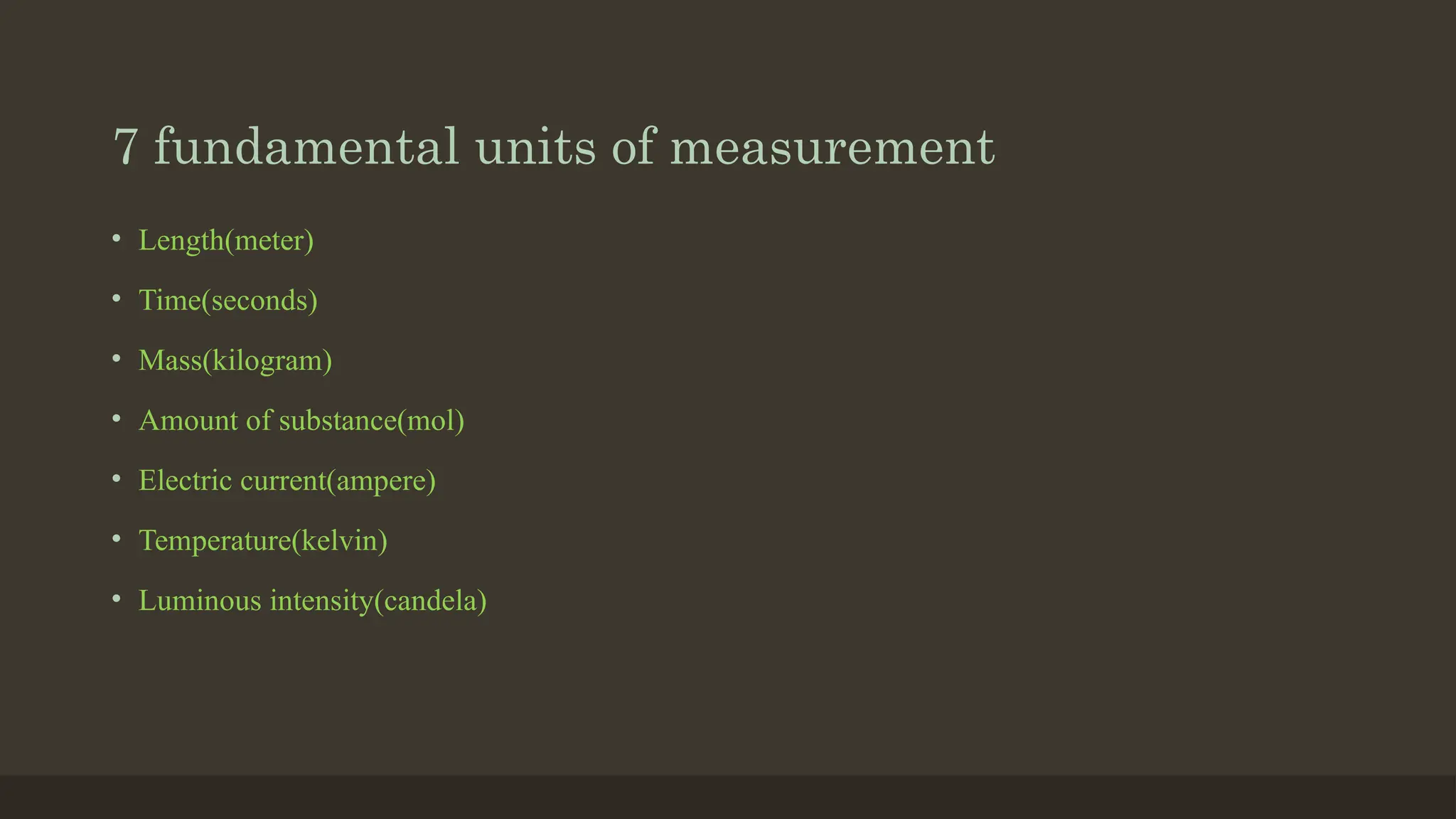 7 fundamental units of measurement
• Length(meter)
• Time(seconds)
• Mass(kilogram)
• Amount of substance(mol)
• Electric current(ampere)
• Temperature(kelvin)
• Luminous intensity(candela)
 