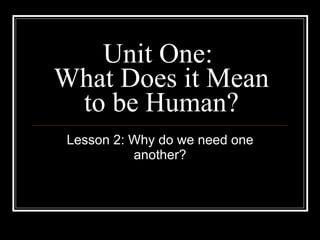 Unit One:  What Does it Mean to be Human? Lesson 2: Why do we need one another? 