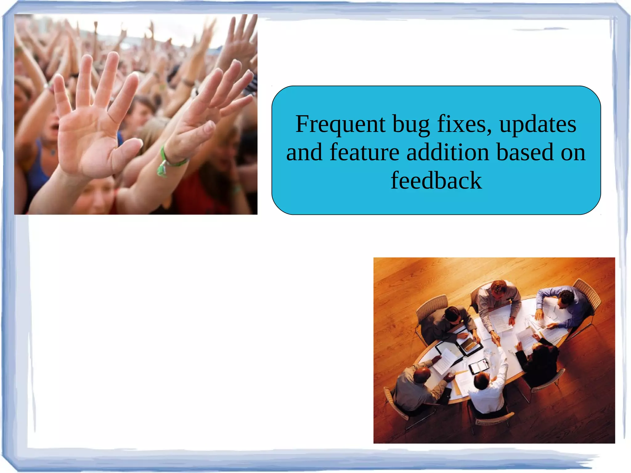 Frequent bug fixes, updates
and feature addition based on
          feedback
 