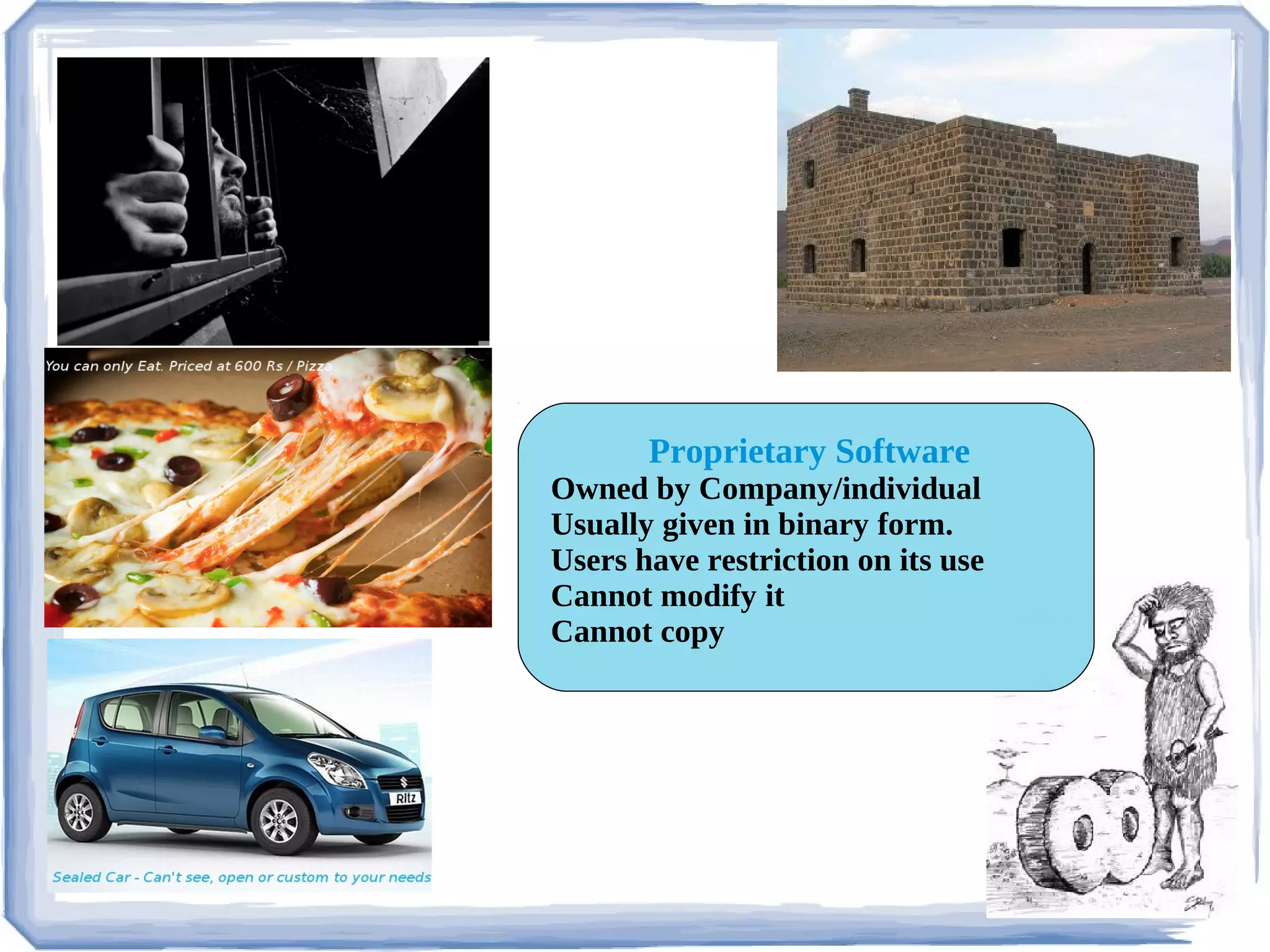 Proprietary Software
Owned by Company/individual
Usually given in binary form.
Users have restriction on its use
Cannot modify it
Cannot copy
 