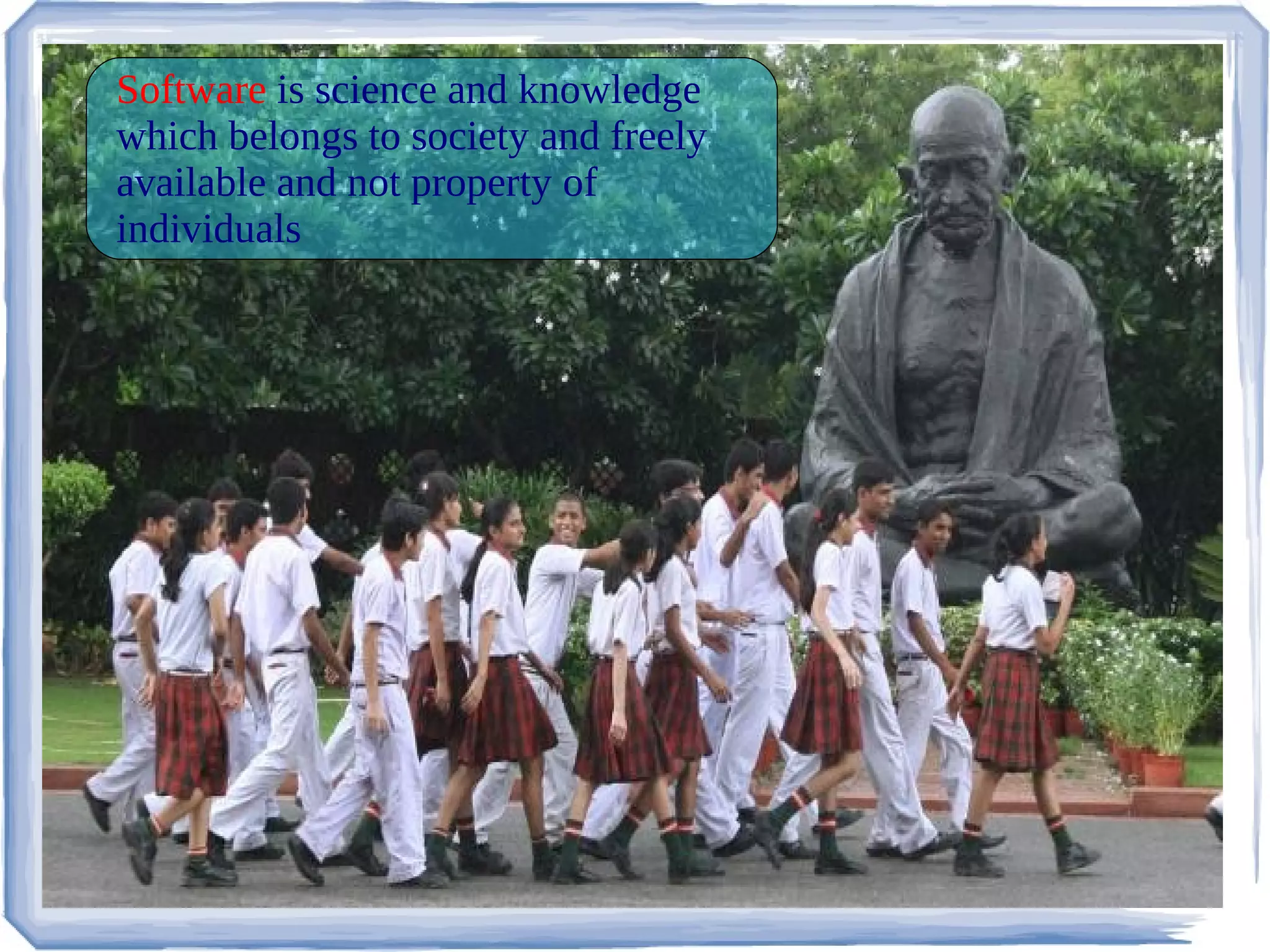Software is science and knowledge
which belongs to society and freely
available and not property of
individuals
 