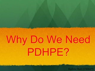 Why Do We Need
   PDHPE?
          Rushita Shah (17406475)
 