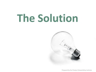 The Solution



        Prepared by the Product Stewardship Institute
 