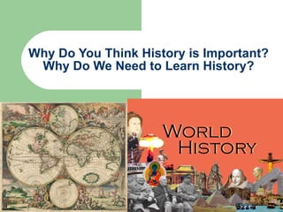 Why Do You Think History is Important? Why Do We Need to Learn History? 