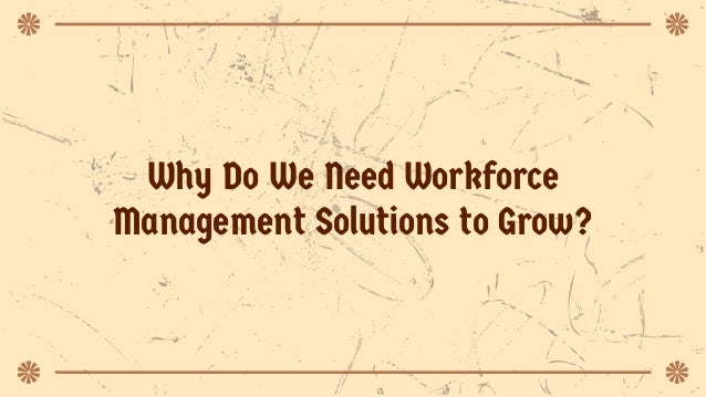 Why Do We Need Workforce
Management Solutions to Grow?
 