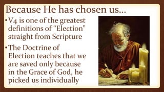 Because He has chosen us…
•V4 is one of the greatest
definitions of “Election”
straight from Scripture
•The Doctrine of
Election teaches that we
are saved only because
in the Grace of God, he
picked us individually
 