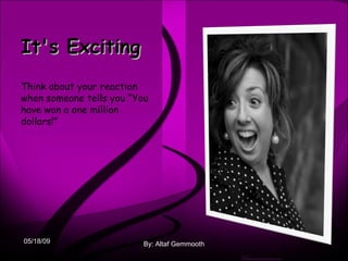 By: Altaf Gemmooth It's Exciting   Think about your reaction when someone tells you “You have won a one million dollars!” 06/10/09 
