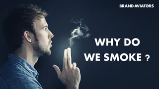 WHY DO
WE SMOKE ?
 