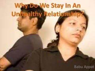 Why Do We Stay In An
Unhealthy Relationship?
Babu Appat
 