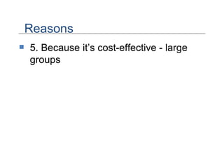 5. Because it’s cost-effective - large groups Reasons 