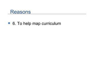 6. To help map curriculum Reasons 