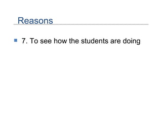 7. To see how the students are doing Reasons 