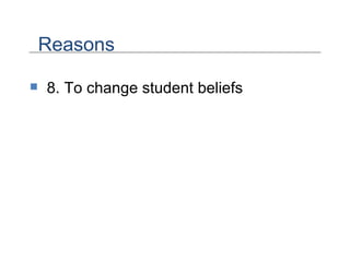 8. To change student beliefs  Reasons 