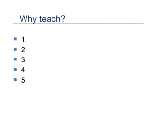Why teach? 1.  2. 3. 4. 5. 