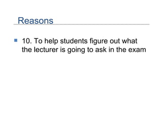 10. To help students figure out what the lecturer is going to ask in the exam Reasons 