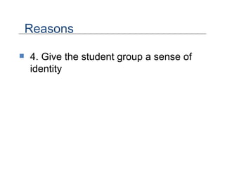4. Give the student group a sense of identity Reasons 