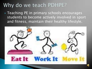    Teaching PE in primary schools encourages
    students to become actively involved in sport
    and fitness, maintain their healthy lifestyle.
 