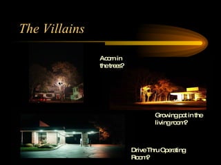 The Villains Growing pot in the living room? Drive Thru Operating Room? Acorn in the trees? 