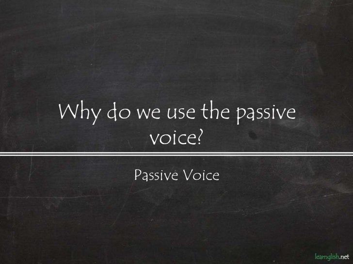 Why or when do we use the passive voice?