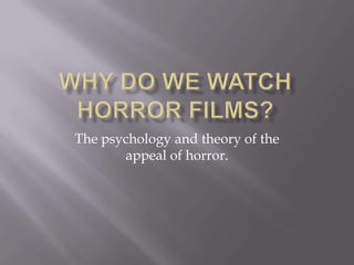 The psychology and theory of the
appeal of horror.
 